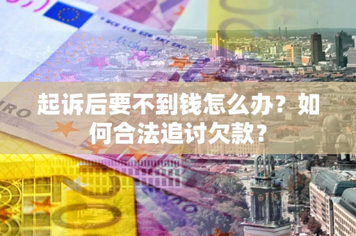 北京起诉后要不到钱怎么办？如何合法追讨欠款？