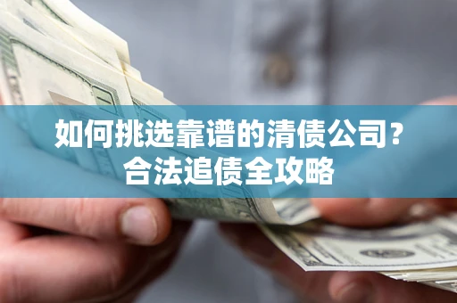 北京如何挑选靠谱的清债公司？合法追债全攻略