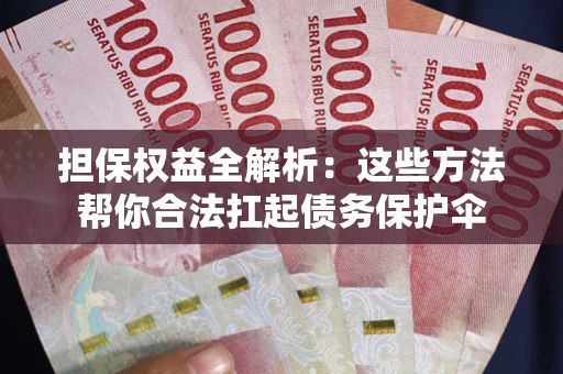 北京担保权益全解析：这些方法帮你合法扛起债务保护伞