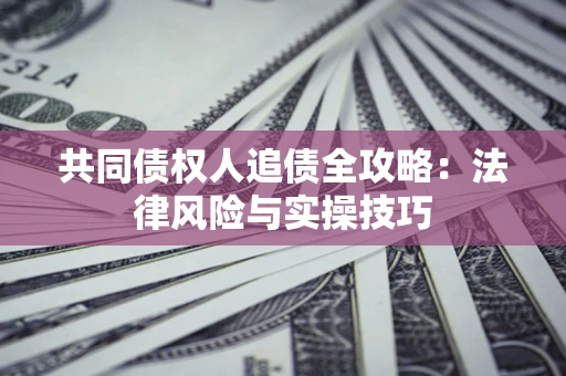 北京共同债权人追债全攻略：法律风险与实操技巧