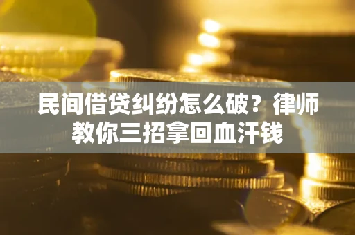 北京民间借贷纠纷怎么破？律师教你三招拿回血汗钱