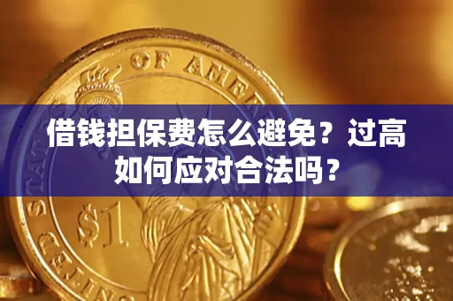 北京借钱担保费怎么避免？过高如何应对合法吗？