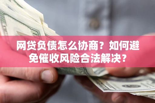 北京网贷负债怎么协商？如何避免催收风险合法解决？