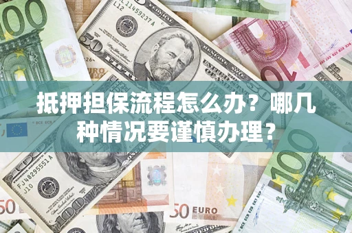 北京抵押担保流程怎么办？哪几种情况要谨慎办理？