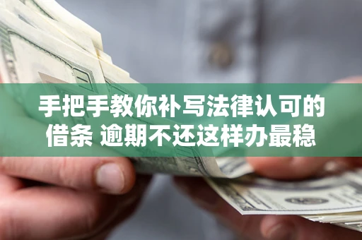 北京手把手教你补写法律认可的借条 逾期不还这样办最稳妥