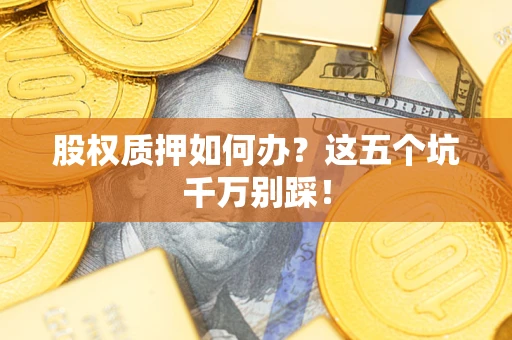 北京股权质押如何办？这五个坑千万别踩！