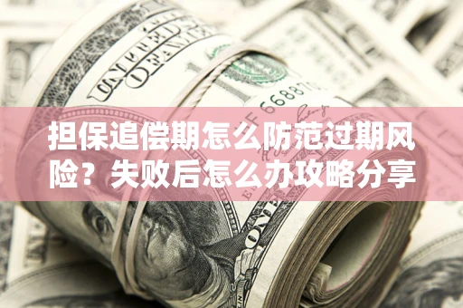北京担保追偿期怎么防范过期风险？失败后怎么办攻略分享