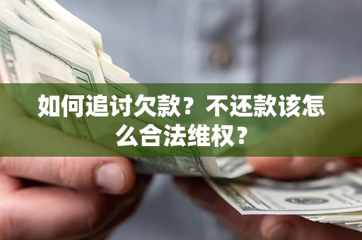 北京如何追讨欠款？不还款该怎么合法维权？