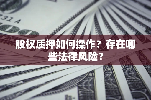 北京股权质押如何操作？存在哪些法律风险？