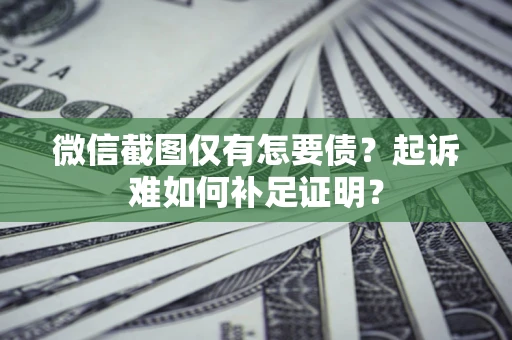 北京微信截图仅有怎要债？起诉难如何补足证明？