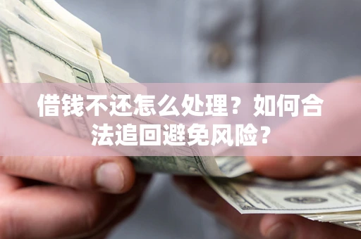 北京借钱不还怎么处理？如何合法追回避免风险？
