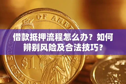 北京借款抵押流程怎么办？如何辨别风险及合法技巧？
