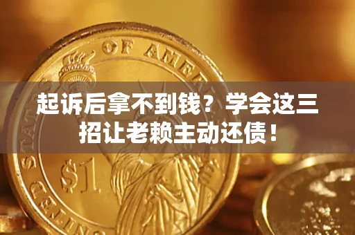 北京起诉后拿不到钱？学会这三招让老赖主动还债！