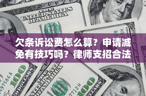 北京欠条诉讼费怎么算？申请减免有技巧吗？律师支招合法省钱