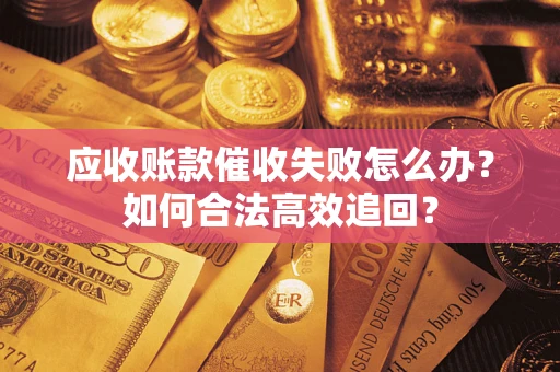 北京应收账款催收失败怎么办？如何合法高效追回？