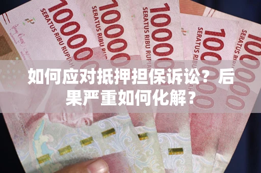 北京如何应对抵押担保诉讼？后果严重如何化解？