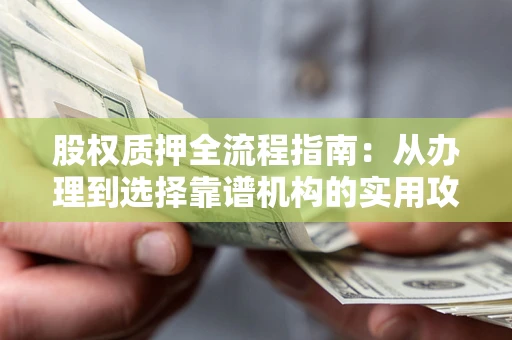北京股权质押全流程指南：从办理到选择靠谱机构的实用攻略