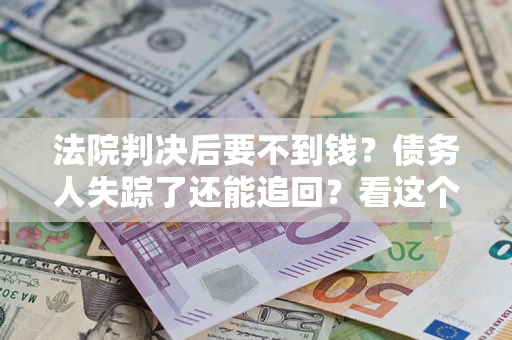 北京法院判决后要不到钱？债务人失踪了还能追回？看这个方法！