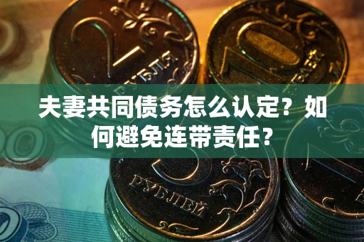 北京夫妻共同债务怎么认定？如何避免连带责任？