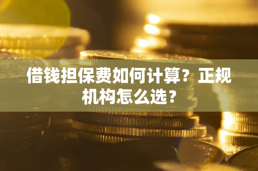 北京借钱担保费如何计算？正规机构怎么选？