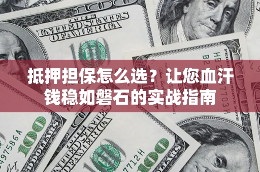 北京抵押担保怎么选？让您血汗钱稳如磐石的实战指南