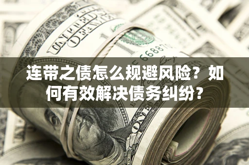 北京连带之债怎么规避风险？如何有效解决债务纠纷？