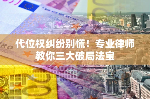 北京代位权纠纷别慌！专业律师教你三大破局法宝