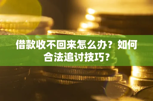 北京借款收不回来怎么办？如何合法追讨技巧？