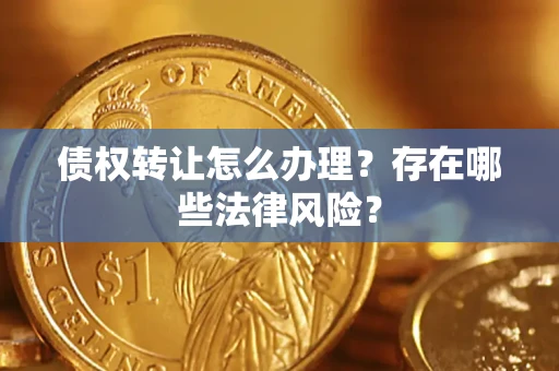 北京债权转让怎么办理？存在哪些法律风险？
