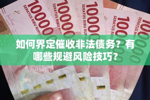 北京如何界定催收非法债务？有哪些规避风险技巧？