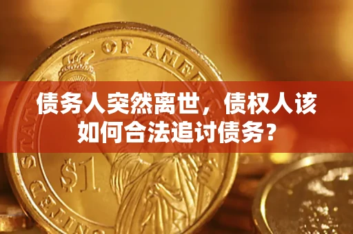北京债务人突然离世，债权人该如何合法追讨债务？