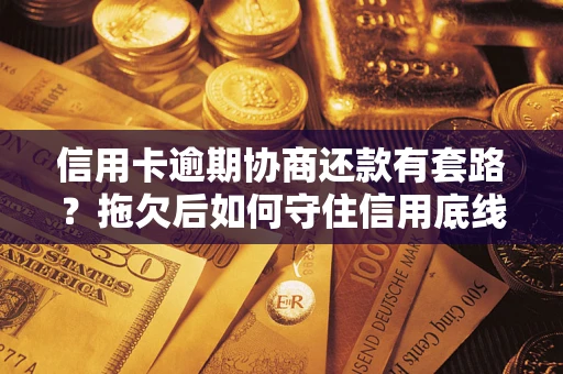 北京信用卡逾期协商还款有套路？拖欠后如何守住信用底线？