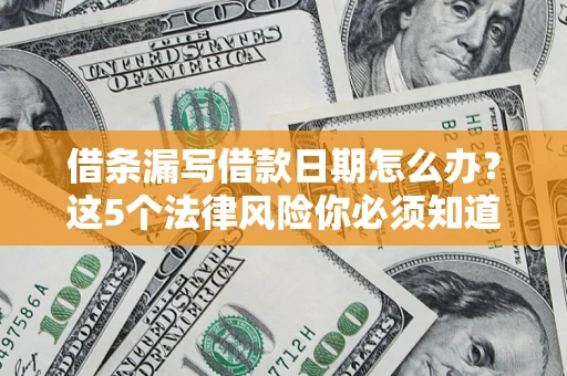 北京借条漏写借款日期怎么办？这5个法律风险你必须知道