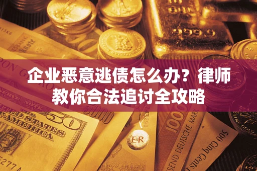 北京企业恶意逃债怎么办？律师教你合法追讨全攻略