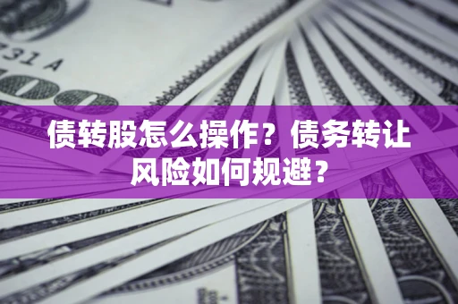北京债转股怎么操作？债务转让风险如何规避？