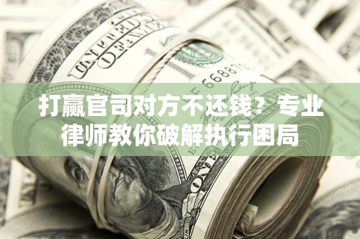北京打赢官司对方不还钱？专业律师教你破解执行困局
