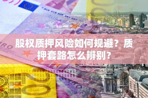 北京股权质押风险如何规避？质押套路怎么辨别？