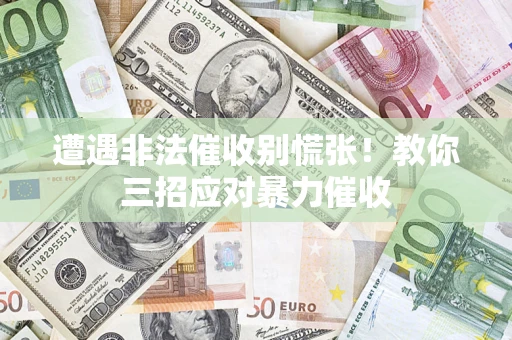 北京遭遇非法催收别慌张！教你三招应对暴力催收