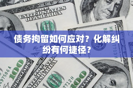 北京债务拘留如何应对？化解纠纷有何捷径？