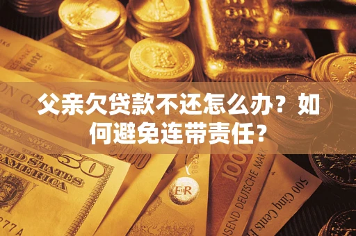 北京父亲欠贷款不还怎么办？如何避免连带责任？