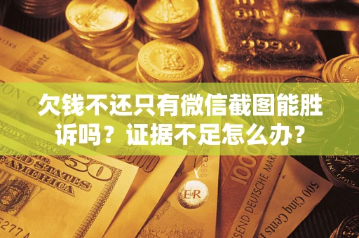 北京欠钱不还只有微信截图能胜诉吗？证据不足怎么办？