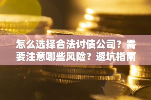 北京怎么选择合法讨债公司？需要注意哪些风险？避坑指南来了！