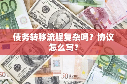 北京债务转移流程复杂吗？协议怎么写？