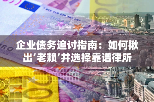 北京企业债务追讨指南：如何揪出‘老赖’并选择靠谱律所