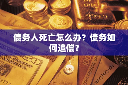 北京债务人死亡怎么办？债务如何追偿？