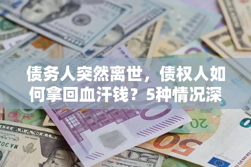北京债务人突然离世，债权人如何拿回血汗钱？5种情况深度解析