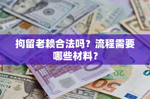 北京拘留老赖合法吗？流程需要哪些材料？