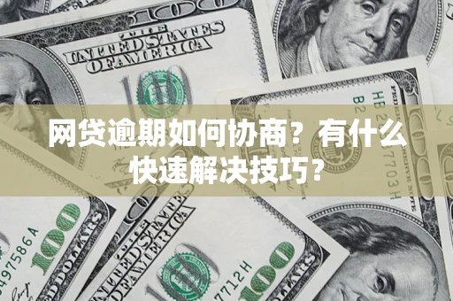 北京网贷逾期如何协商？有什么快速解决技巧？