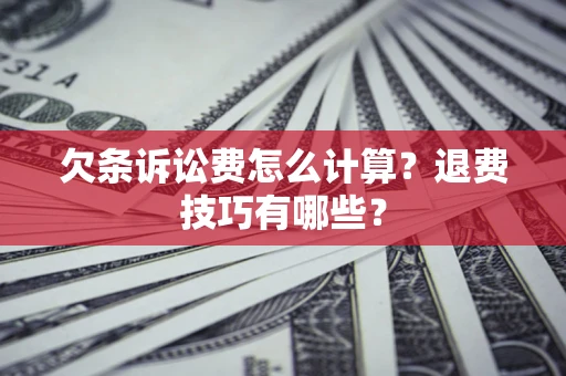 北京欠条诉讼费怎么计算？退费技巧有哪些？