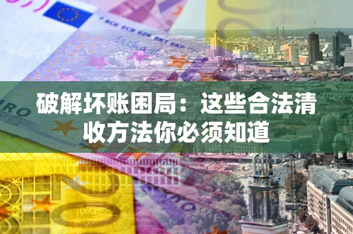 北京破解坏账困局：这些合法清收方法你必须知道